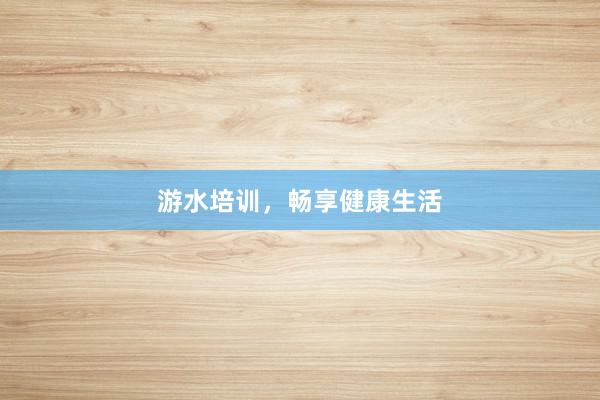 游水培训，畅享健康生活